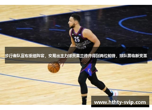 步行者队宣布重组阵容，交易出主力球员莫兰德并得到两位前锋，球队面临新变革